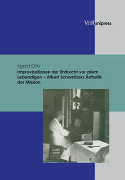 Improvisationen der Ehrfurcht vor allem Lebendigen - Albert Schweitzers Ästhetik der Mission
