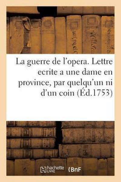 La Guerre de l’Opera . Lettre Ecrite a Une Dame En Province, Par Quelqu’un Qui n’Est Ni d’Un Coin
