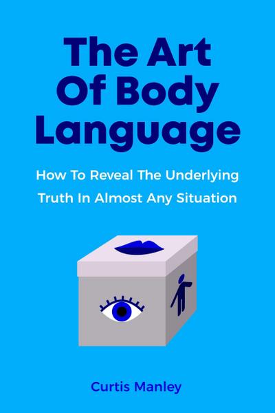 The Art Of Body Language: How To Reveal The Underlying Truth In Almost Any Situation