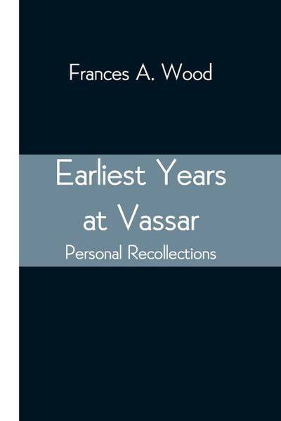 Earliest Years At Vassar; Personal Recollections