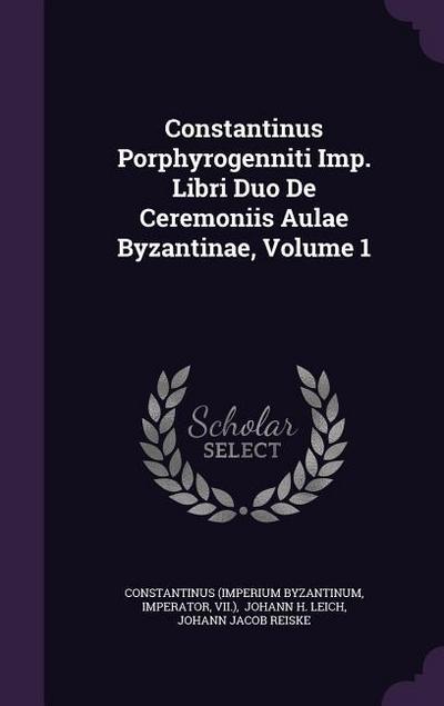Constantinus Porphyrogenniti Imp. Libri Duo De Ceremoniis Aulae Byzantinae, Volume 1