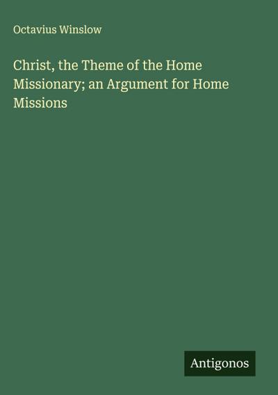 Christ, the Theme of the Home Missionary; an Argument for Home Missions