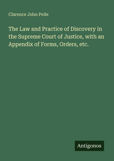 The Law and Practice of Discovery in the Supreme Court of Justice, with an Appendix of Forms, Orders, etc.