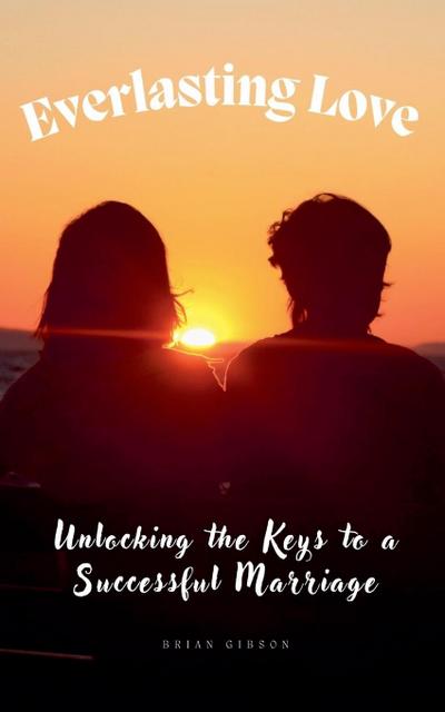 Everlasting Love Unlocking the Keys to a Successful Marriage