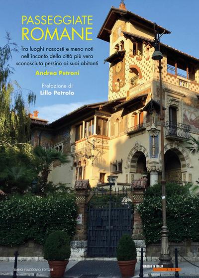 Passeggiate romane. Tra luoghi nascosti e meno noti nell’incanto della città più vera sconosciuta persino ai suoi abitanti