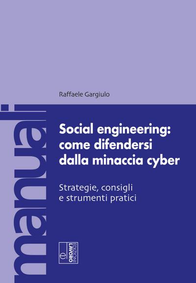 Social engineering: come difendersi dalla minaccia cyber. Strategie, consigli e strumenti pratici