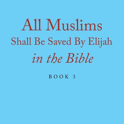 All Muslims Shall Be Saved By Elijah in the Bible