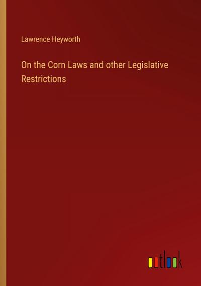 On the Corn Laws and other Legislative Restrictions