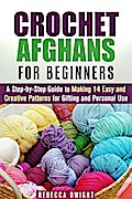Crochet Afghans for Beginners: A Step-by-Step Guide to Making 14 Easy and Creative Patterns for Gifting and Personal Use! (DIY Projects)