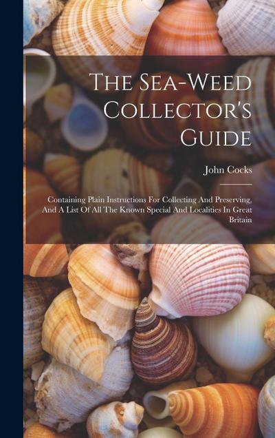 The Sea-weed Collector’s Guide: Containing Plain Instructions For Collecting And Preserving, And A List Of All The Known Special And Localities In Gre
