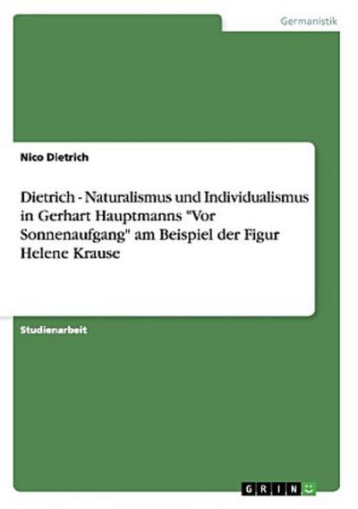Dietrich - Naturalismus und Individualismus in Gerhart Hauptmanns "Vor Sonnenaufgang" am Beispiel der Figur Helene Krause