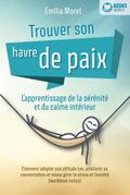 Trouver son havre de paix - L’apprentissage de la sérénité et du calme intérieur: Comment adopter une attitude zen, améliorer sa concentration et mieux gérer le stress et l’anxiété (workbook inclus)
