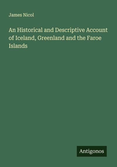 An Historical and Descriptive Account of Iceland, Greenland and the Faroe Islands
