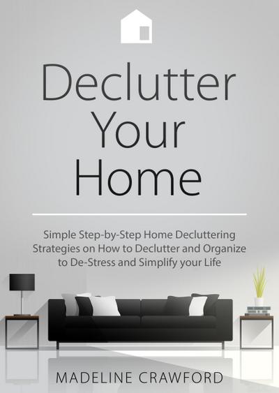 Declutter your Home: Simple Step-by-Step Decluttering Strategies on How to Declutter and Organize to De-Stress and Simplify your Life (Decluttering and Organizing, #1)