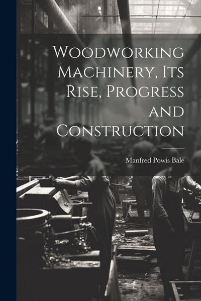 Woodworking Machinery, Its Rise, Progress and Construction