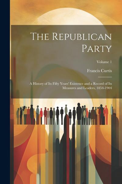 The Republican Party: A History of Its Fifty Years’ Existence and a Record of Its Measures and Leaders, 1854-1904; Volume 1