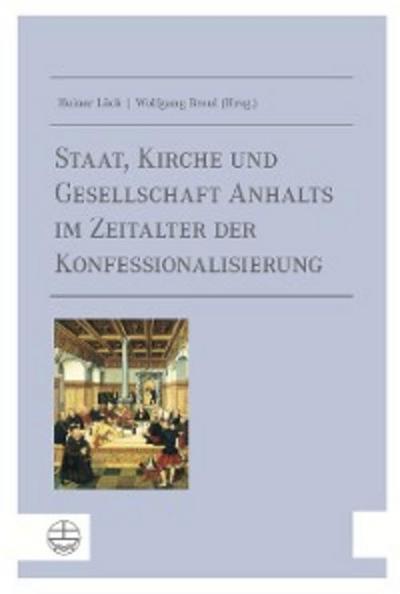 Staat, Kirche und Gesellschaft Anhalts im Zeitalter der Konfessionalisierung