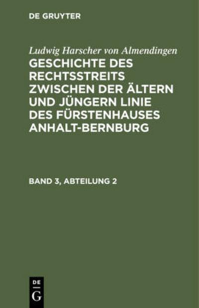Ludwig Harscher von Almendingen: Geschichte des Rechtsstreits zwischen der ältern und jüngern Linie des Fürstenhauses Anhalt-Bernburg. Band 3, Abteilung 2