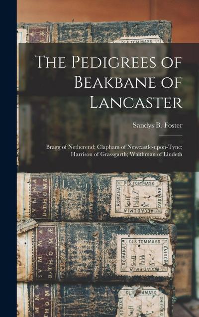 The Pedigrees of Beakbane of Lancaster; Bragg of Netherend; Clapham of Newcastle-upon-Tyne; Harrison of Grassgarth; Waithman of Lindeth