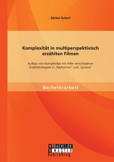 Komplexität in multiperspektivisch erzählten Filmen: Aufbau von Komplexität mit Hilfe verschiedener Erzählstrategien in "Rashomon" und "Syriana"