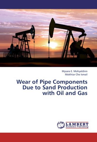 Wear of Pipe Components Due to Sand Production with Oil and Gas - Mysara E. Mohyaldinn