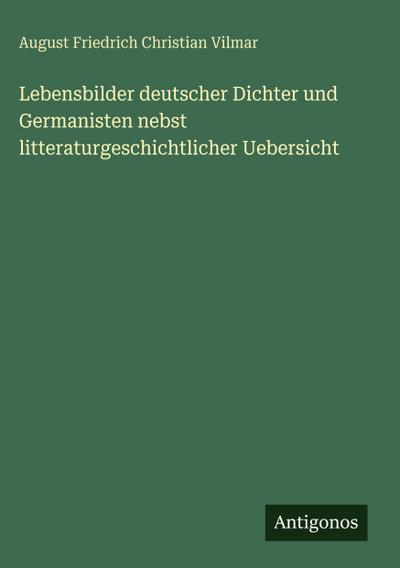 Lebensbilder deutscher Dichter und Germanisten nebst litteraturgeschichtlicher Uebersicht