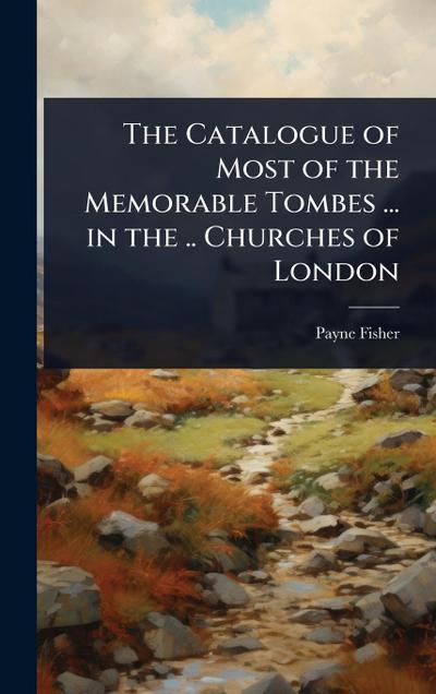 The Catalogue of Most of the Memorable Tombes ... in the .. Churches of London