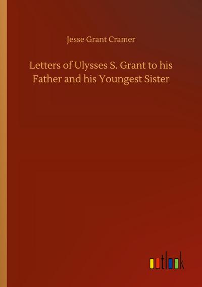 Letters of Ulysses S. Grant to his Father and his Youngest Sister