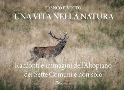 Una vita nella natura. Racconti e immagini dell’Altopiano dei Sette Comuni e non solo