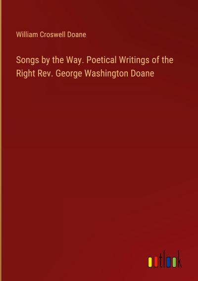 Songs by the Way. Poetical Writings of the Right Rev. George Washington Doane