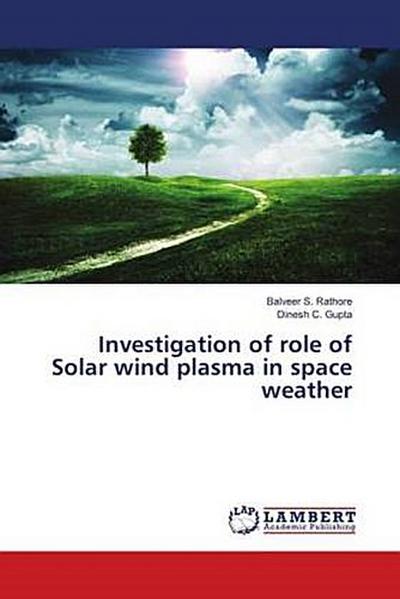 Investigation of role of Solar wind plasma in space weather