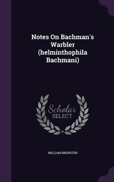 Notes On Bachman’s Warbler (helminthophila Bachmani)