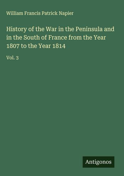 History of the War in the Peninsula and in the South of France from the Year 1807 to the Year 1814