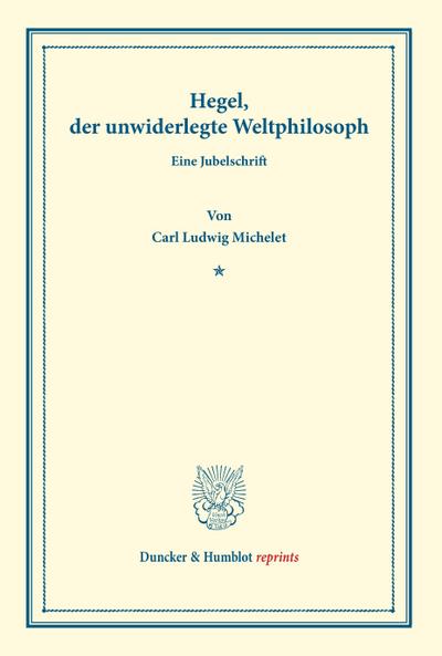 Hegel, der unwiderlegte Weltphilosoph