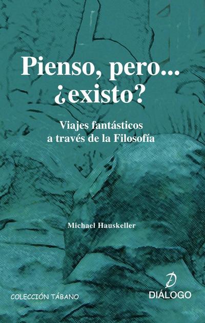 Pienso, pero-- ¿existo? : viajes fantásticos a través de la filosofía