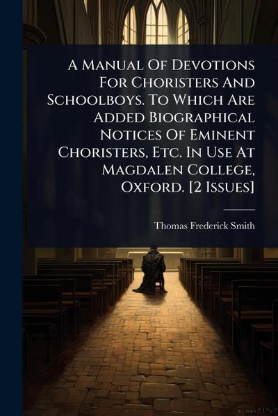 A Manual Of Devotions For Choristers And Schoolboys. To Which Are Added Biographical Notices Of Eminent Choristers, Etc. In Use At Magdalen College, Oxford. [2 Issues]
