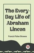 THE EVERY-DAY LIFE OF ABRAHAM LINCOLN