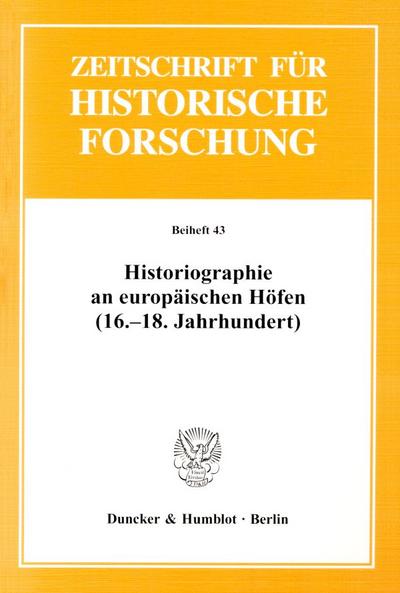 Historiographie an europäischen Höfen (16.-18. Jahrhundert).: Studien zum Hof als Produktionsort von Geschichtsschreibung und historischer ... für Historische Forschung. Beihefte)