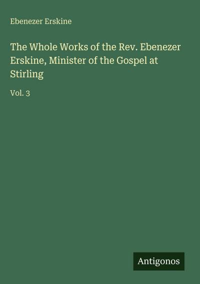 The Whole Works of the Rev. Ebenezer Erskine, Minister of the Gospel at Stirling