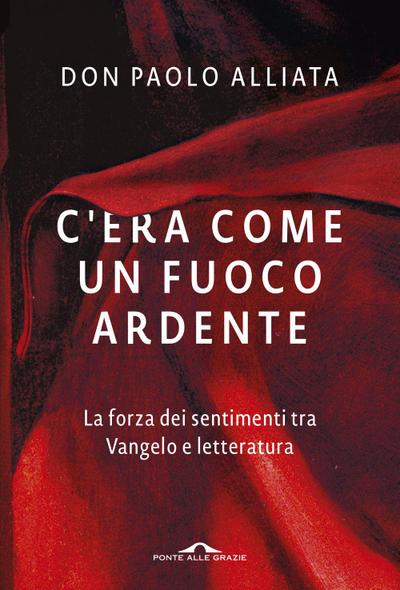C’era come un fuoco ardente. La forza dei sentimenti tra Vangelo e letteratura