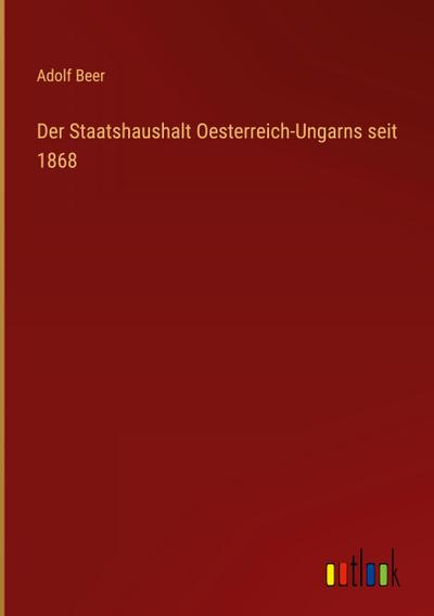 Der Staatshaushalt Oesterreich-Ungarns seit 1868