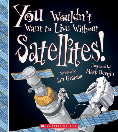 You Wouldn’t Want to Live Without Satellites! (You Wouldn’t Want to Live Without...)