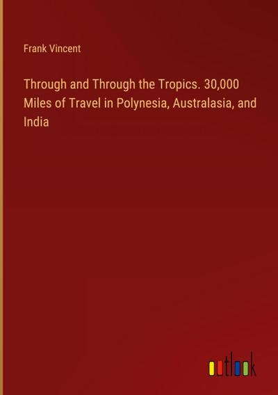 Through and Through the Tropics. 30,000 Miles of Travel in Polynesia, Australasia, and India
