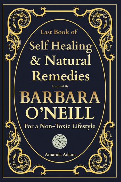 Last Book of Self-Healing and Natural Remedies Inspired by Barbara O’Neill For a Non Toxic Lifestyle