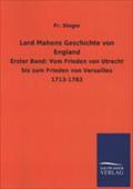 Lord Mahons Geschichte von England: Erster Band: Vom Frieden von Utrecht bis zum Frieden von Versailles 1713-1783