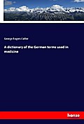 A dictionary of the German terms used in medicine