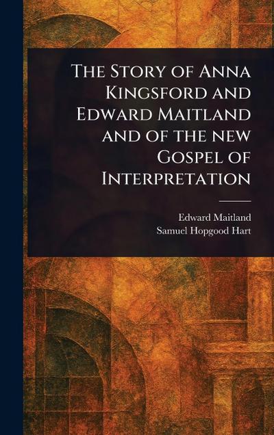 The Story of Anna Kingsford and Edward Maitland and of the New Gospel of Interpretation