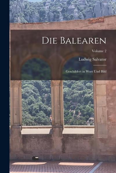 Die Balearen: Geschildert in Wort Und Bild; Volume 2