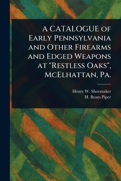 A CATALOGUE of Early Pennsylvania and Other Firearms and Edged Weapons at "Restless Oaks", McElhattan, Pa.