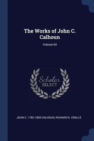 The Works of John C. Calhoun; Volume 04